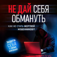 Don't Let Yourself Be Deceived: How Not to Become a Victim of Scammers [Russian Edition]