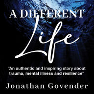 A Different Life: An authentic and inspiring story about trauma, mental illness and resilience