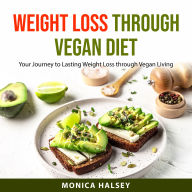 Weight Loss Through Vegan Diet: Your Journey to Lasting Weight Loss through Vegan Living