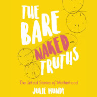 The Bare Naked Truths: The Untold Stories of Motherhood