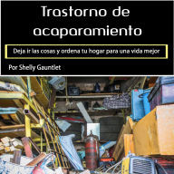 Trastorno de acaparamiento: Deja ir las cosas y ordena tu hogar para una vida mejor