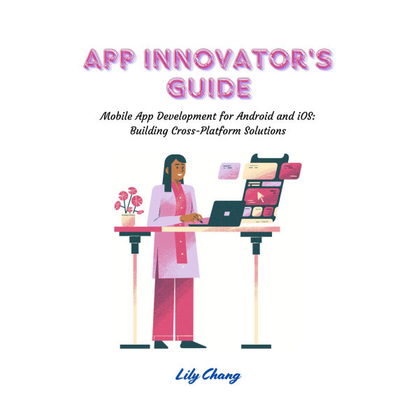 App Innovator's Guide: Mobile App Development for Android and iOS: Building Cross-Platform Solutions