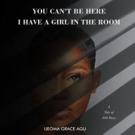 YOU CAN'T BE HERE, I HAVE A GIRL IN THE ROOM: A TALE OF 226 DAYS