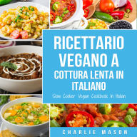 Ricettario Vegano a Cottura Lenta In Italiano/ Slow Cooker Vegan Cookbook In Italian