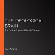 The Ideological Brain: The Radical Science of Flexible Thinking