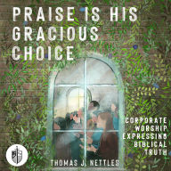 Praise Is His Gracious Choice: Corporate Worship Expressing Biblical Truth