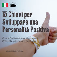 15 Chiavi per Sviluppare una Personalità Positiva: Come Coltivare una Visione più Ottimista e Irradiare Positività