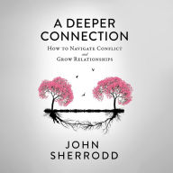 A Deeper Connection: How to Navigate Conflict and Grow Relationships