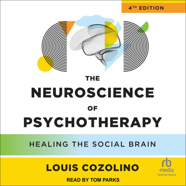 The Neuroscience of Psychotherapy, 4th Edition: Healing the Social Brain