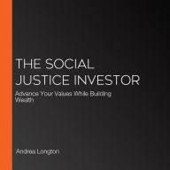 The Social Justice Investor: Advance Your Values While Building Wealth
