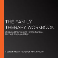 The Family Therapy Workbook: 96 Guided Interventions To Help Families Connect, Cope, and Heal