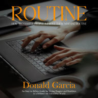 Routine: How Successful People Improve Their Morning Routine (An Easy-to-follow Guide for Living Happier and Healthier in a Stressed out Unhealthy World)