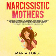 NARCISSISTIC MOTHERS: An Essential Guidebook For Decoding the Dynamics of Empathy and Narcissism, Safeguarding Yourself Against Energy Drainers and Sociopaths, and Navigating the Journey to Recovery from Narcissistic Relationships