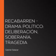 Recabarren - Drama Político: Deliberación, Soberanía, Tragedia