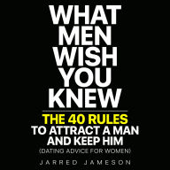 What Men Wish You Knew: The 40 Rules to Attract a Man and Keep Him (Dating Advice For Women)