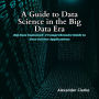 A Guide to Data Science in the Big Data Era: Big Data Explained: A Comprehensive Guide to Data Science Applications