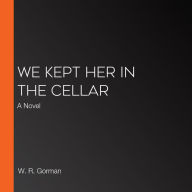 We Kept Her In the Cellar: A Novel