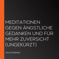 Meditationen gegen ängstliche Gedanken und für mehr Zuversicht (ungekürzt)