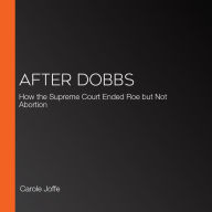 After Dobbs: How the Supreme Court Ended Roe but Not Abortion