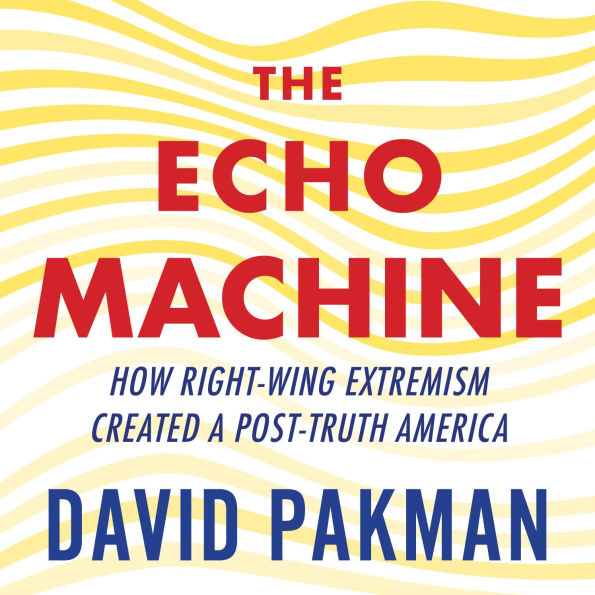 The Echo Machine: How Right-Wing Extremism Created a Post-Truth America