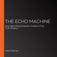 The Echo Machine: How Right-Wing Extremism Created a Post-Truth America