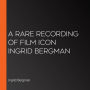 A Rare Recording of Film Icon Ingrid Bergman