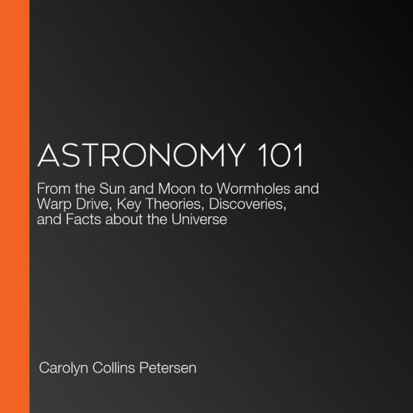 Astronomy 101: From the Sun and Moon to Wormholes and Warp Drive, Key Theories, Discoveries, and Facts about the Universe