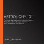 Astronomy 101: From the Sun and Moon to Wormholes and Warp Drive, Key Theories, Discoveries, and Facts about the Universe