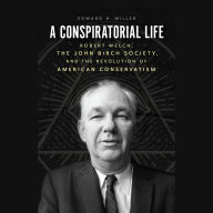 A Conspiratorial Life: Robert Welch, the John Birch Society, and the Revolution of American Conservatism