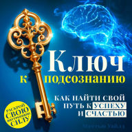 The Key to the Subconscious Mind: How to Find Your Path to Success and Happiness [Russian Edition]