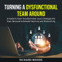 Turning A Dysfunctional Team Around: A Guide to Team Transformation Learn Strategies for Team Renewal to Rebuild Harmony and Productivity