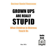 Grown Ups are Really Stupid: What Children in Distress Teach Us