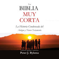 La Biblia Muy Corta: La Historia Condensada del Antiguo y Nuevo Testamento