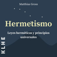 Hermetismo, Leyes Herméticas y Principios Universales: Leyes Espirituales y Alquimia Explicadas - Con Utiles Instrucciones Sobre Astrología, Meditación, Tarot, Expansión De La Conciencia & Co.