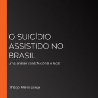 O suicídio assistido no Brasil: uma análise constitucional e legal (Abridged)