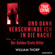 Und dann verschwinde ich in die Nacht: Der Golden-State-Killer