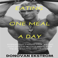 Eating One Meal a Day: Intermittent Fasting, Lose Weight, Fight Disease, Reverse Aging, Stop the Binge Eating and Cravings