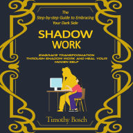 Shadow Work: The Step-by-step Guide to Embracing Your Dark Side (Embrace Transformation Through Shadow Work and Heal Your Hidden Self)