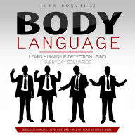 Body Language: Learn Human Lie Detection Using Everyday Scenarios (Succeed in Work, Love, and Life - All without Saying a Word)