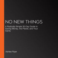 No New Things: A Radically Simple 30-Day Guide to Saving Money, the Planet, and Your Sanity