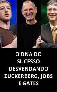 O dna do sucesso desvendando zuckerberg, jobs e gates