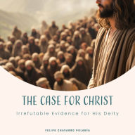 The Case for Christ: Irrefutable Evidence for His Deity