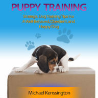 Puppy Training: How To Train Your Puppy To Be A Well-Trained, Well-Behaved, and Happy Dog