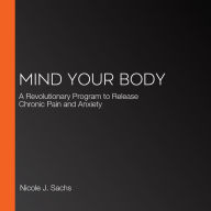 Mind Your Body: A Revolutionary Method to Release Chronic Pain and Anxiety