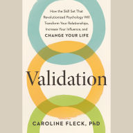 Validation: How the Skill Set That Revolutionized Psychology Will Transform Your Relationshi ps, Increase Your Influence, and Change Your Life