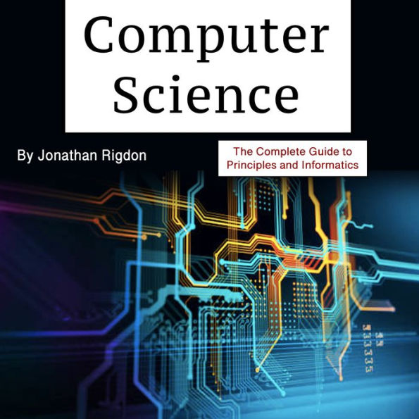 Computer Science: The Complete Guide to Principles and Informatics