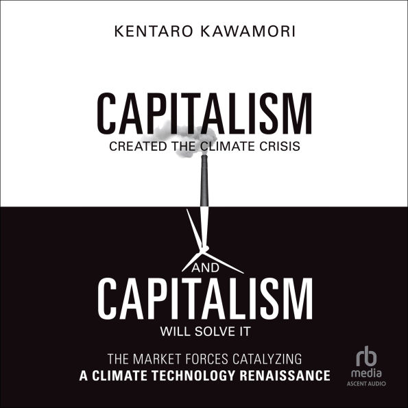 Capitalism Created the Climate Crisis and Capitalism Will Solve It: The Market Forces Catalyzing a Climate Technology Renaissance