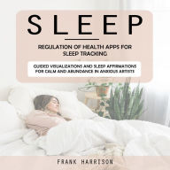 Sleep: Regulation of Health Apps for Sleep Tracking (Guided Visualizations and Sleep Affirmations for Calm and Abundance in Anxious Artists)