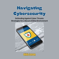 Navigating Cybersecurity: Defending Against Cyber Threats: Strategies for a Secure Online Environment