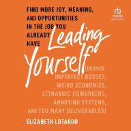 Leading Yourself: Find More Joy, Meaning, and Opportunities in the Job You Already Have (Despite Imperfect Bosses, Weird Economies, Lethargic Coworkers, Annoying Systems, and Too Many Deliverables)